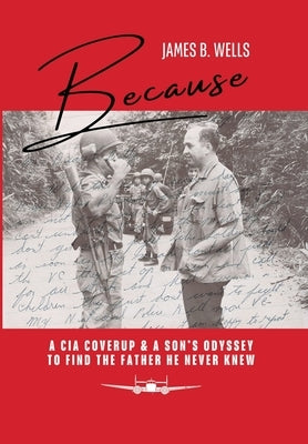 Because: A CIA Coverup & A Son's Odyssey To Find The Father He Never Knew by Wells, James B.