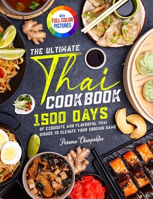 The Ultimate Thai Cookbook: 1500 Days of Exquisite and Flavorful Thai Dishes to Elevate Your Cooking Game&#65372;Full Color Edition by Chanpakdee, Parama