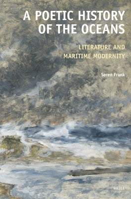A Poetic History of the Oceans: Literature and Maritime Modernity by Frank, S&#248;ren