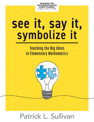 See It, Say It, Symbolize It: Teaching the Big Ideas in Elementary Mathematics (Develop a Flexible and Dynamic Understanding of Numbers and Operatio by Sullivan, Patrick L.