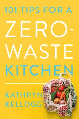 101 Tips for a Zero-Waste Kitchen by Kellogg, Kathryn