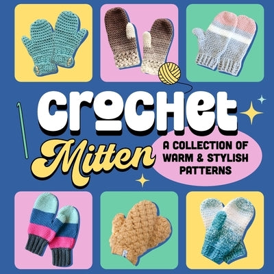 Crochet Mitten: A Collection of Warm and Stylish Patterns: Mittens Patterns by Heath, Erin