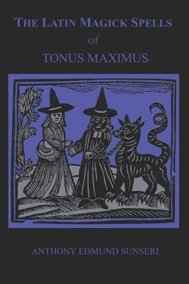 The Latin Magick Spells of Tonus Maximus: Latin for Witches and Wizards by Sunseri, Anthony Edmund