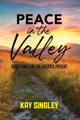Peace In The Valley: Devotions For The Hospice Patient by Singley, Kay