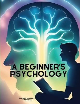 A Beginner's Psychology by Edward Bradford Titchener