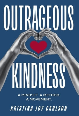 Outrageous Kindness: A Mindset. A Method. A Movement. by Carlson, Kristina Joy