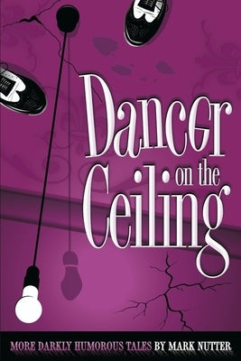 Dancer on the Ceiling: More Darkly Humorous Tales by Nutter, Mark