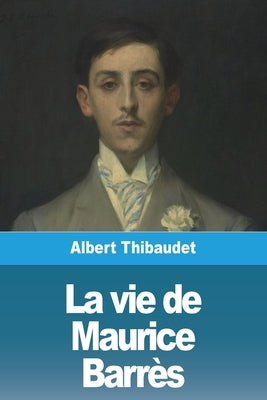 La vie de Maurice Barrès by Thibaudet, Albert