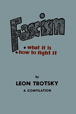 Fascism: What It Is, How to Fight It: A Compilation by Trotsky, Leon