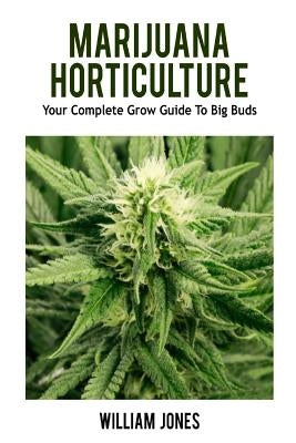 Marijuana Horticulture: Your Complete Grow Guide To Big Buds by Jones, William