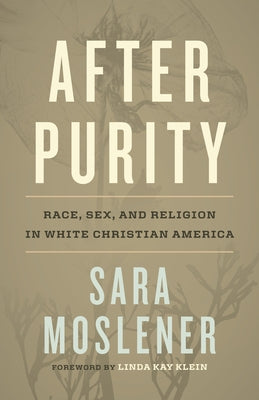 After Purity: Race, Sex, and Religion in White Christian America by Moslener, Sara
