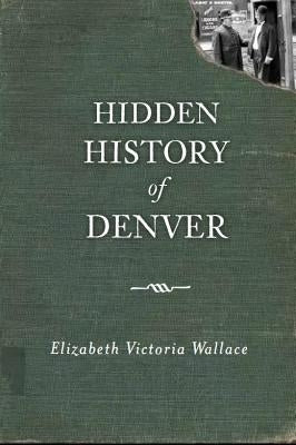 Hidden History of Denver by Wallace, Elizabeth Victoria
