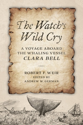 The Watch's Wild Cry: A Voyage Aboard the Whaling Vessel Clara Bell by Weir, Robert F.