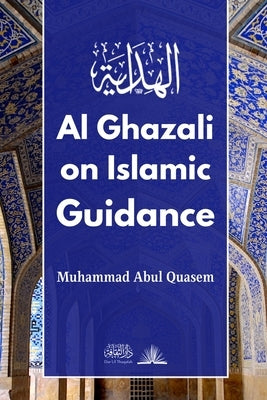 Al Ghazali on Islamic Guidance: English Translation of &#1576;&#1583;&#1575;&#1610;&#1577; &#1575;&#1604;&#1607;&#1583;&#1575;&#1610;&#1577; by Ghazali, Imam