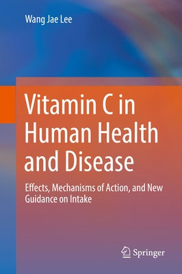 Vitamin C in Human Health and Disease: Effects, Mechanisms of Action, and New Guidance on Intake by Lee, Wang Jae