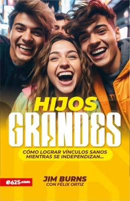 Hijos Grandes: Cómo Lograr Vínculos Sanos Mientras Se Independizan (Grown Children: How to Achieve Healthy Bonds to Help Them Become Independent Young by Burns, Jim