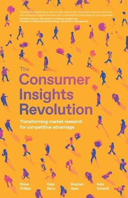 The Consumer Insights Revolution: Transforming market research for competitive advantage by Phillips, Steve