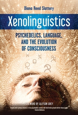 Xenolinguistics: Psychedelics, Language, and the Evolution of Consciousness by Slattery, Diana