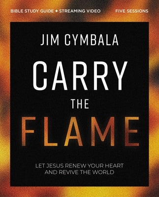 Carry the Flame Bible Study Guide Plus Streaming Video: A Bible Study on Renewing Your Heart and Reviving the World by Cymbala, Jim
