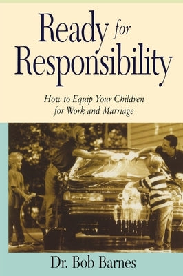 Ready for Responsibility: How to Equip Your Children for Work and Marriage by Barnes, Robert G.