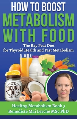 How To Boost Metabolism With Food: The Ray Peat Diet for Thyroid Health and Fast Metabolism by Lerche Msc, Benedicte Mai