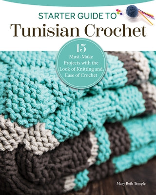 Starter Guide to Tunisian Crochet: 15 Must-Make Projects with the Look of Knitting and Ease of Crochet by Temple, Mary Beth