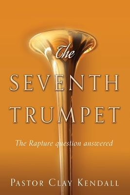 The Seventh Trumpet: The Rapture question answered by Kendall, Pastor Clay