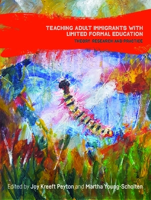 Teaching Adult Immigrants with Limited Formal Education: Theory, Research and Practice by Peyton, Joy Kreeft
