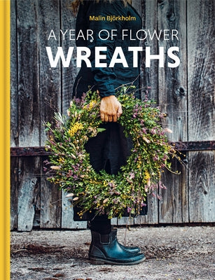 A Year of Flower Wreaths: Simple Projects for All Seasons by BjÃ¶rkholm, Malin