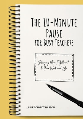 The 10-minute Pause for Busy Teachers: Bringing More Fulfillment to Your Work and Life by Hasson, Julie