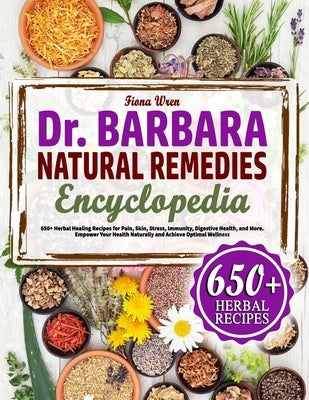 The Dr. Barbara Natural Remedies Encyclopedia: 650+ Herbal Healing Recipes for Pain, Skyn, Stress, Immunity, Digestive Health, and More. Empower Your by Wren, Fiona