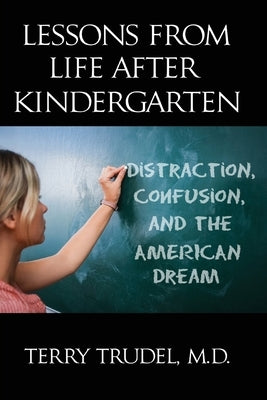 Lessons from Life After Kindergarten: Distraction, Confusion, and the American Dream by Trudel, Terry