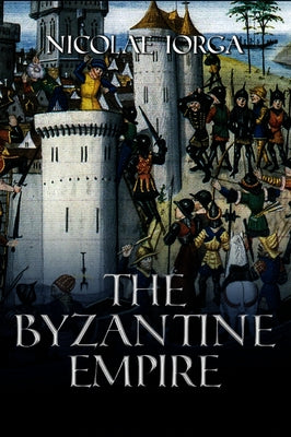 The Byzantine Empire by Iorga, Nicolae