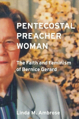 Pentecostal Preacher Woman: The Faith and Feminism of Bernice Gerard by Ambrose, Linda