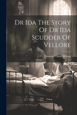 Dr Ida The Story Of Dr Ida Scudder Of Vellore by Wilson, Dorothy Clarke