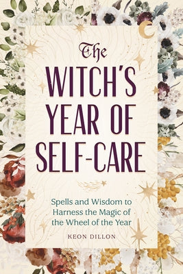 The Witch's Year of Self-Care: Spells and Wisdom to Harness the Magic of the Wheel of the Year by Dillon, Keon