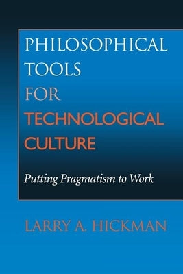 Philosophical Tools for Technological Culture: Putting Pragmatism to Work by Hickman, Larry A.