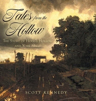 Tales From the Hollow: The Story of Hogg's Hollow and York Mills by Kennedy, Scott