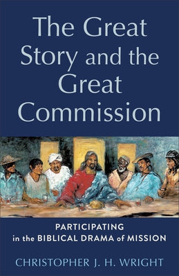 The Great Story and the Great Commission: Participating in the Biblical Drama of Mission by Wright, Christopher J. H.