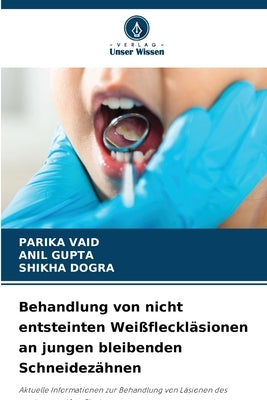 Behandlung von nicht entsteinten Weißfleckläsionen an jungen bleibenden Schneidezähnen by Vaid, Parika