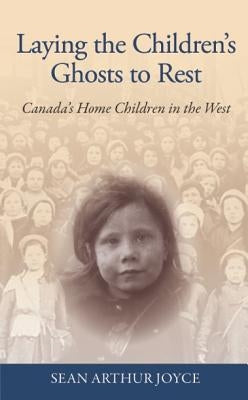 Laying the Children's Ghosts to Rest: Canada's Home Children in the West by Joyce, Sean Arthur