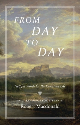 From Day to Day: Helpful Words for the Christian Life: Daily Readings for a Year by MacDonald, Robert