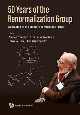 50 Years of the Renormalization Group: Dedicated to the Memory of Michael E Fisher by Aharony, Amnon