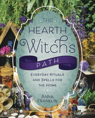 The Hearth Witch's Path: Everyday Rituals and Spells for the Home by Franklin, Anna