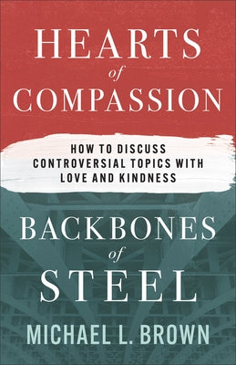 Hearts of Compassion, Backbones of Steel: How to Discuss Controversial Topics with Love and Kindness by Brown, Michael L.