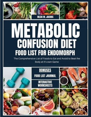 Metabolic Confusion Diet Food List for Endomorph: The Comprehensive List of Foods to Eat and Avoid to Beat the Body at it's own Game by Jacobs, Hilda M.