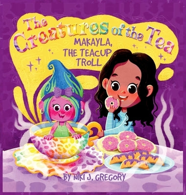 Makayla, the Teacup Troll: The Creatures of the Tea by Gregory, Niki J.