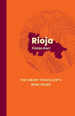 Rioja: The Smart Traveller's Wine Guide: A Pocket Guide to Rioja for the Wine-Interested Tourist by Kerr, Fintan