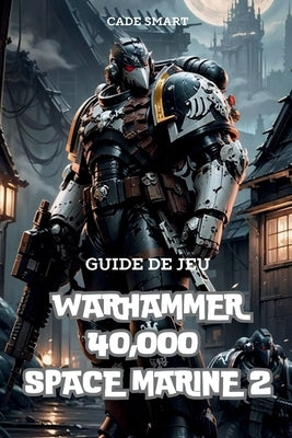 Guide de jeu Warhammer 40,000 Space Marine 2: Secrets, comp?tences et strat?gies pour survivre by Smart, Cade