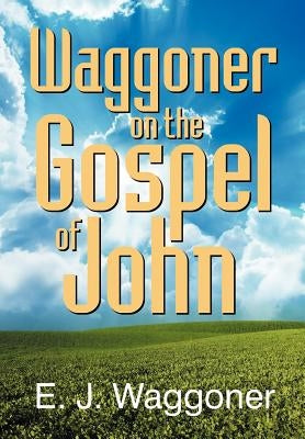 Waggoner on the Gospel of John by Waggoner, Ellet Joseph